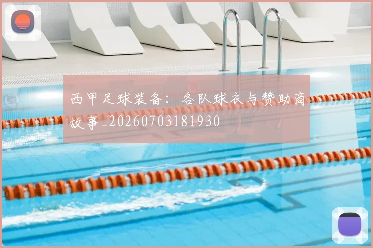 西甲足球装备：各队球衣与赞助商故事_20260703181930